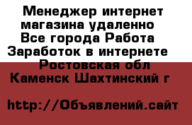 Менеджер интернет-магазина удаленно - Все города Работа » Заработок в интернете   . Ростовская обл.,Каменск-Шахтинский г.